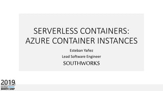 SERVERLESS CONTAINERS:
AZURE CONTAINER INSTANCES
Esteban Yañez
Lead Software Engineer
SOUTHWORKS
 