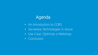 Agenda
• An Introduction to CQRS
• Serverless Technologies in Azure
• Use Case: Optimize a Webshop
• Conclusion
6
 