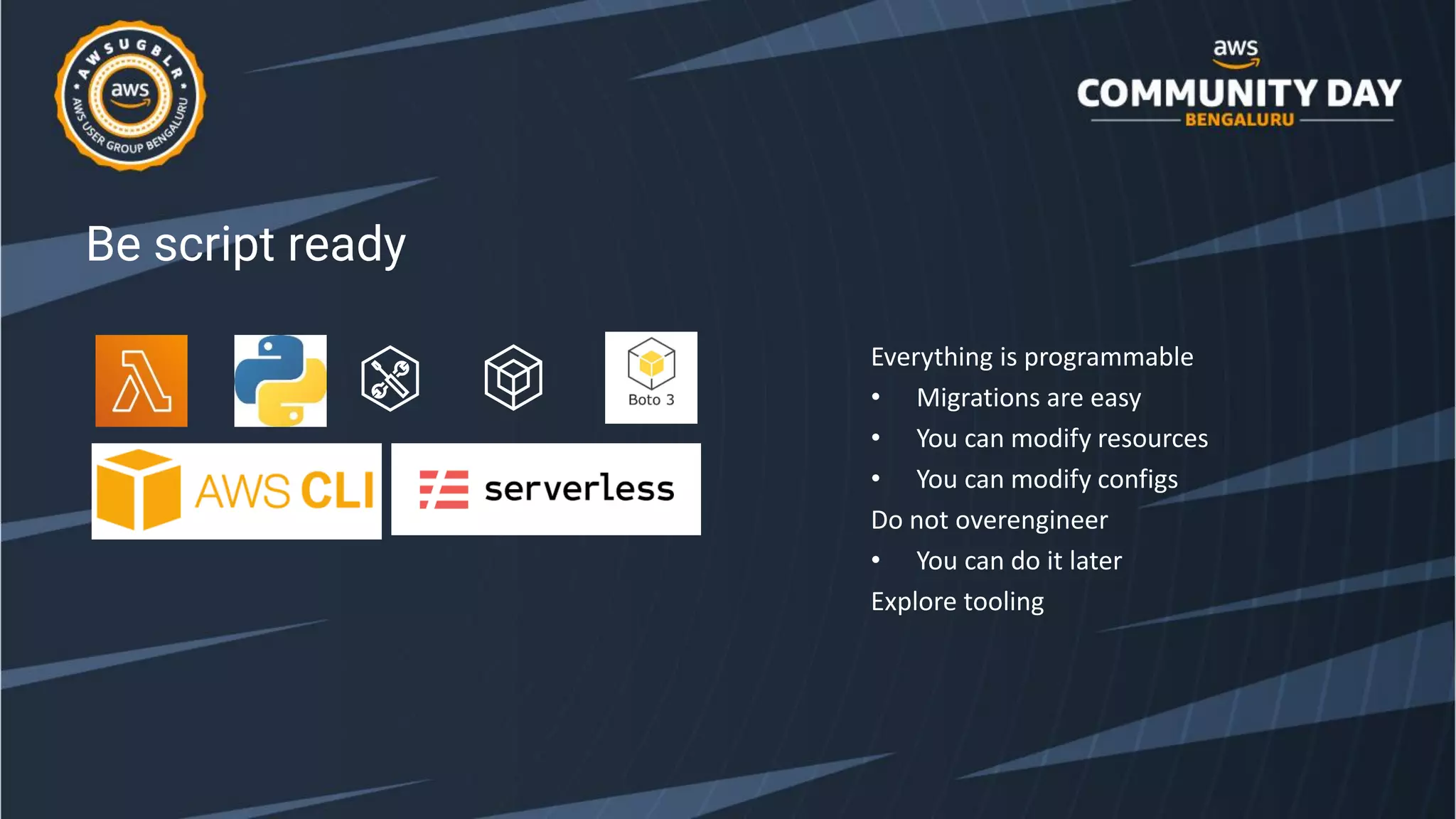 Be script ready
Everything is programmable
• Migrations are easy
• You can modify resources
• You can modify configs
Do not overengineer
• You can do it later
Explore tooling
 