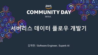 SEOUL
서버리스 데이터 플로우 개발기
김재현 / Software Engineer, Superb AI
 