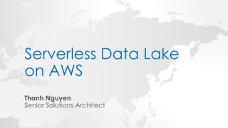 Serverless Data Lake
on AWS
Thanh Nguyen
Senior Solutions Architect
 
