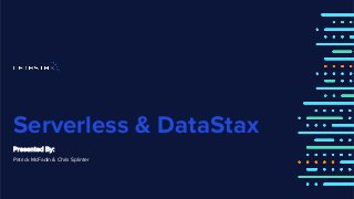 Serverless & DataStax
Presented By:
Patrick McFadin & Chris Splinter
 
