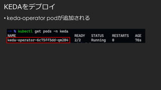 KEDAをデプロイ
• keda-operator podが追加される
 