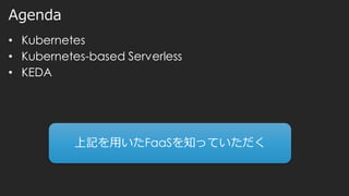 Agenda
• Kubernetes
• Kubernetes-based Serverless
• KEDA
上記を用いたFaaSを知っていただく
 