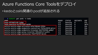 Azure Functions Core Toolsをデプロイ
• kedaとosiris関連の podが追加される
 