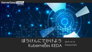 ぼうけんにでかけよう
Kubernetes KEDA
2019-12-14
Tsukasa Kato
 