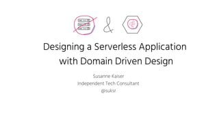 Designing a Serverless Application
with Domain Driven Design
Susanne Kaiser
Independent Tech Consultant
@suksr
 