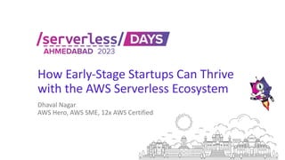 How Early-Stage Startups Can Thrive
with the AWS Serverless Ecosystem
Dhaval Nagar
AWS Hero, AWS SME, 12x AWS Certified
 