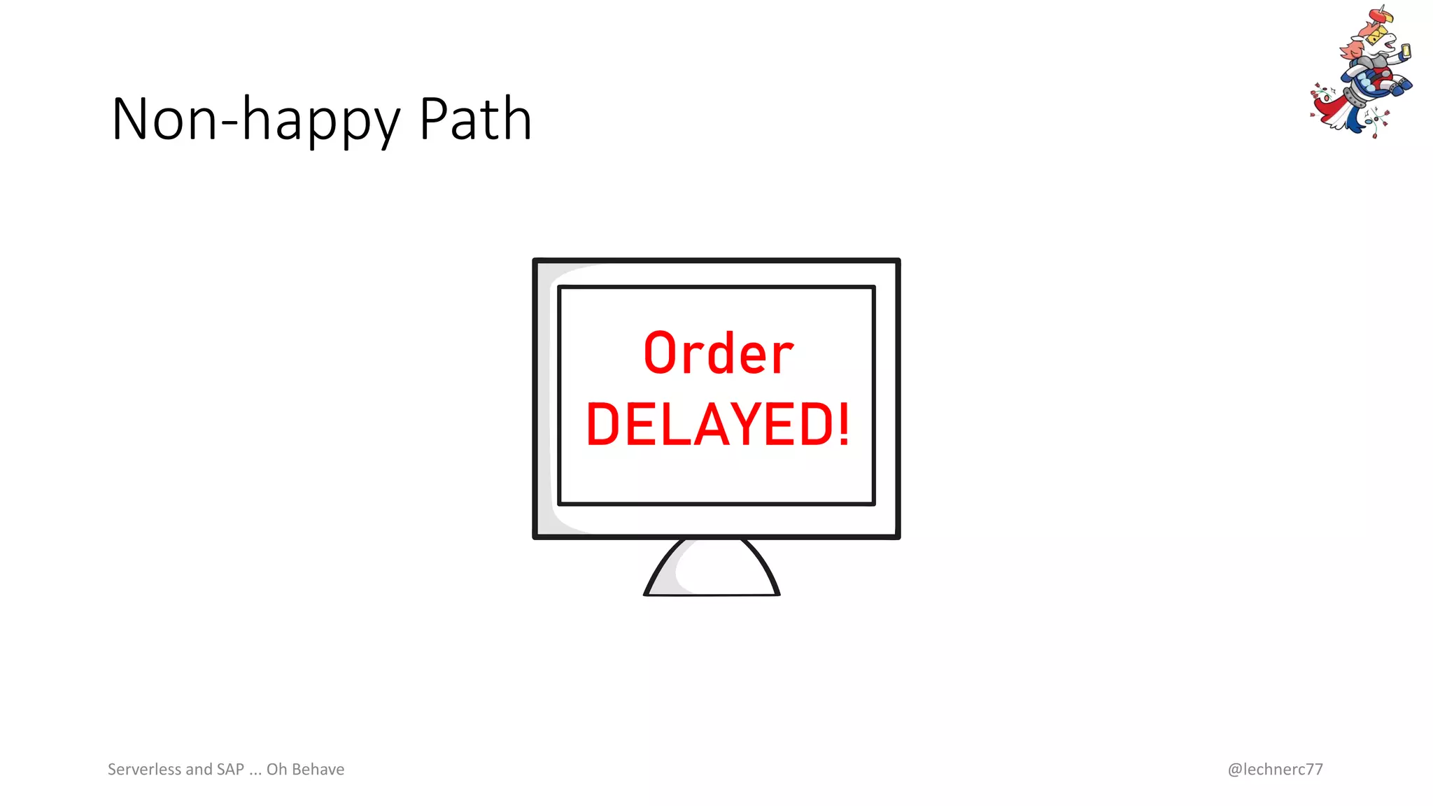 Non-happy Path
Serverless and SAP ... Oh Behave @lechnerc77
Order
DELAYED!
 