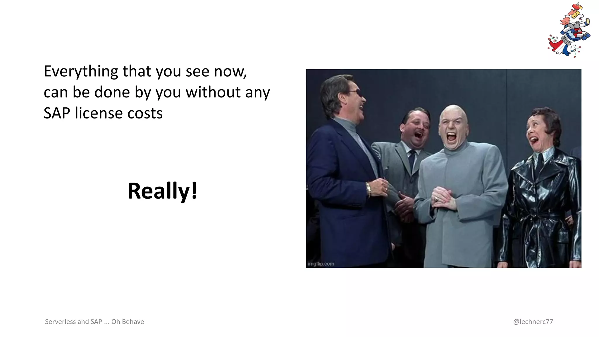 Serverless and SAP ... Oh Behave @lechnerc77
Everything that you see now,
can be done by you without any
SAP license costs
Really!
 