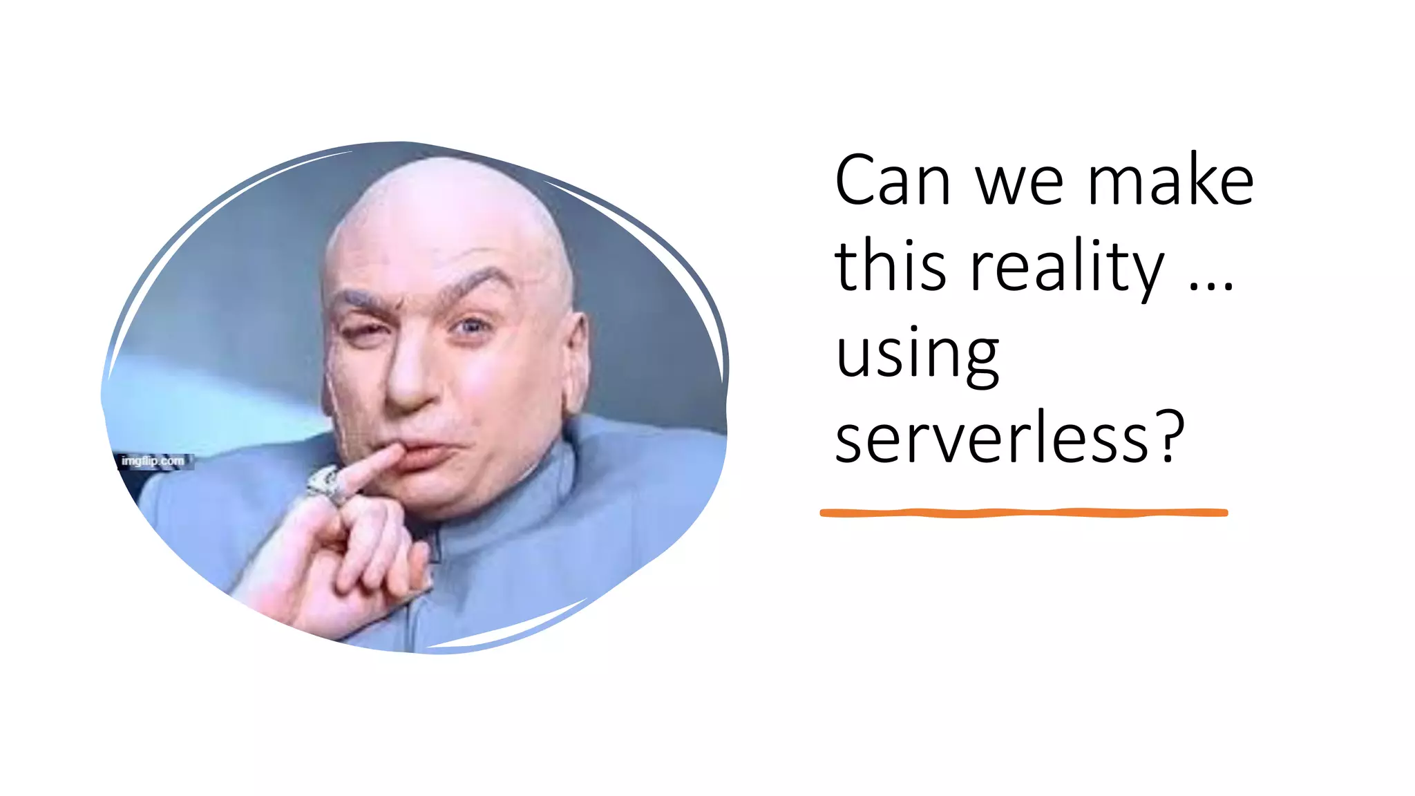 Can we make
this reality …
using
serverless?
 