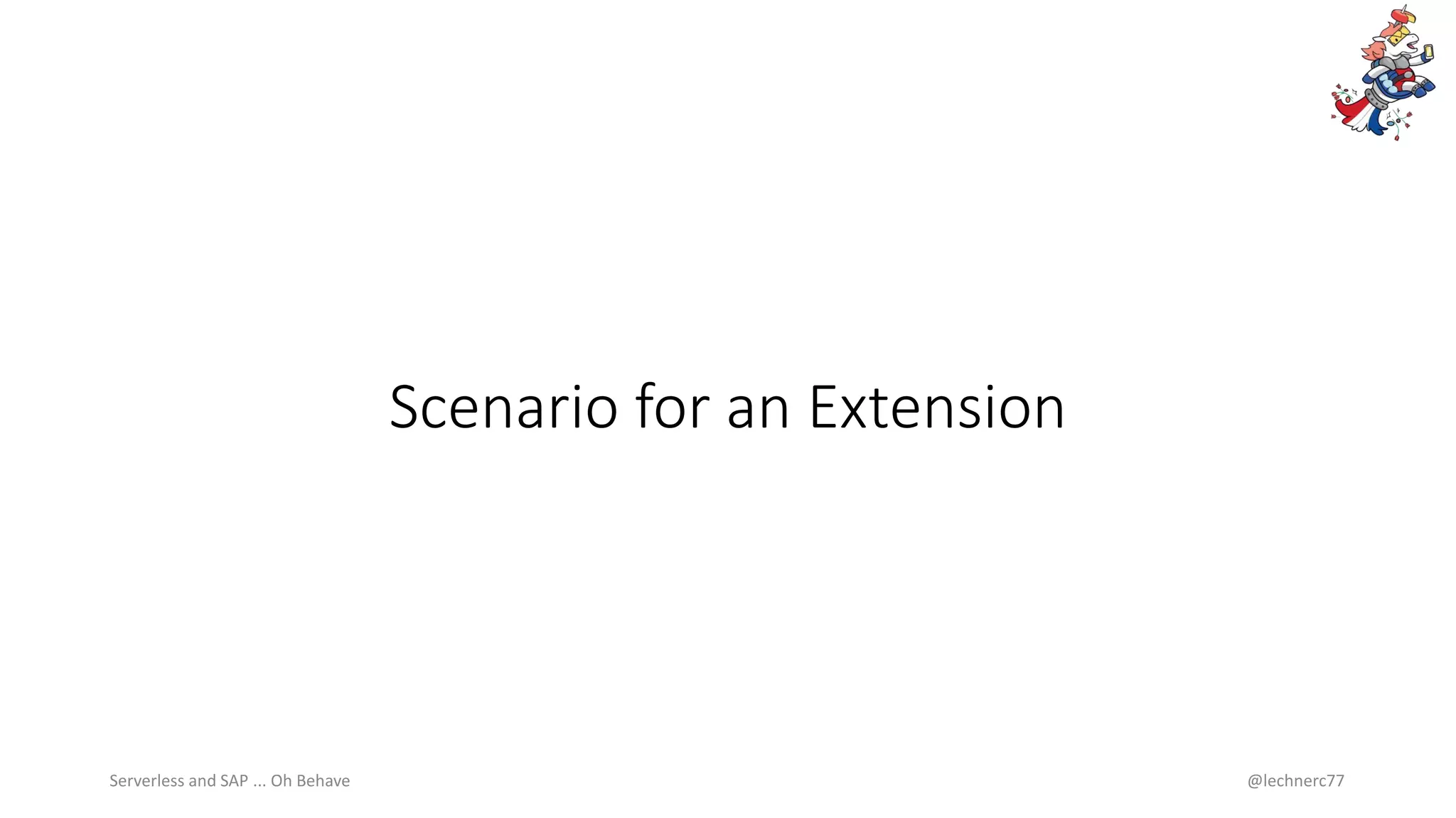 Scenario for an Extension
Serverless and SAP ... Oh Behave @lechnerc77
 