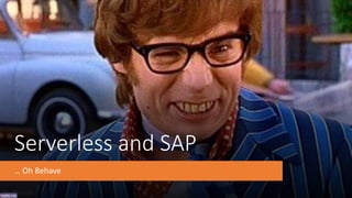 Serverless and SAP
… Oh Behave
 
