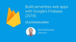 bit.ly/ﬁrebase-milano | @BretMcG
Build serverless web apps
with Google's Firebase
(2018)
Bret McGowen
@BretMcG
bit.ly/ﬁrebase-milano
 