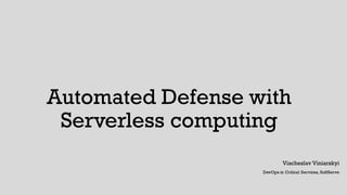 Automated Defense with
Serverless computing
Viacheslav Viniarskyi
DevOps in Critical Services, SoftServe
 