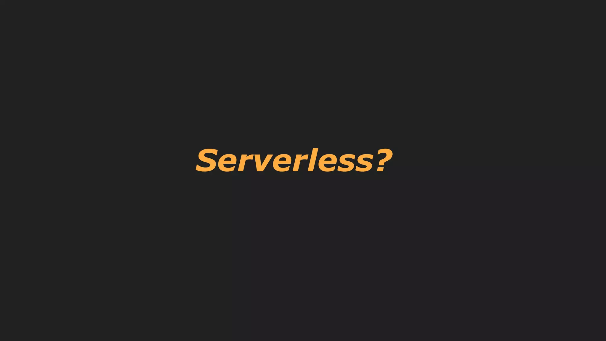Serverless?
 