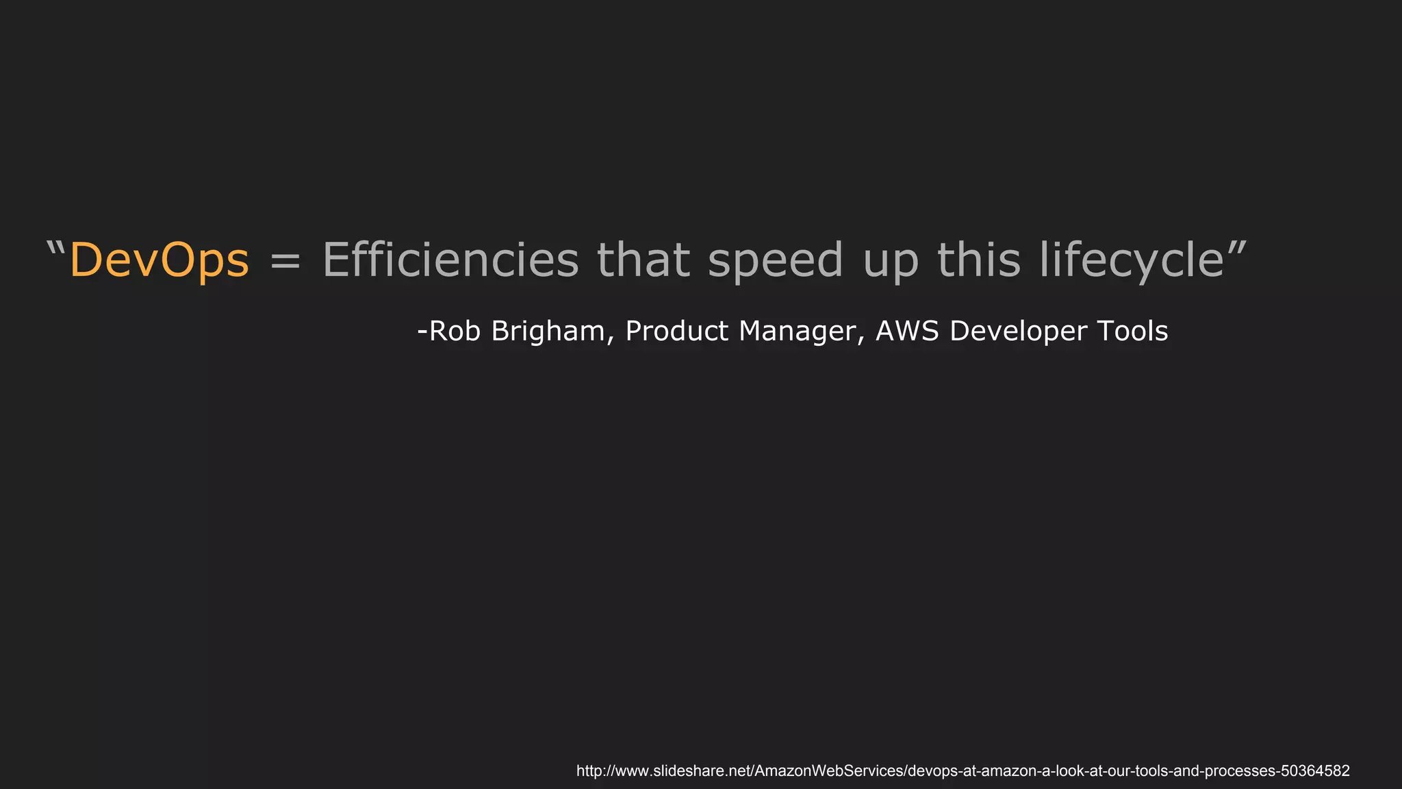 http://www.slideshare.net/AmazonWebServices/devops-at-amazon-a-look-at-our-tools-and-processes-50364582
“DevOps = Efficiencies that speed up this lifecycle”
-Rob Brigham, Product Manager, AWS Developer Tools
 