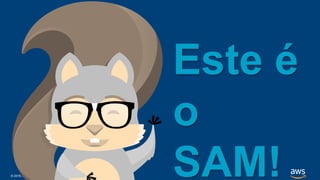 © 2018, Amazon Web Services, Inc. or its Affiliates. All rights reserved.
Este é
o
SAM!
 