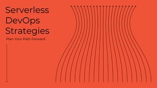 Serverless
DevOps
Strategies
Plan Your Path Forward
 