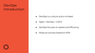 ● DevOps is a culture and a mindset
● Agile > DevOps > CI/CD
● DevOps focuses on speed and efficiency
● Measure success based on KPIs
DevOps
Introduction
 
