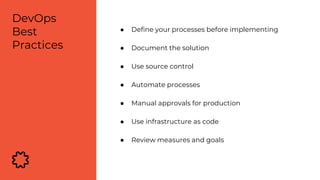 ● Define your processes before implementing
● Document the solution
● Use source control
● Automate processes
● Manual approvals for production
● Use infrastructure as code
● Review measures and goals
DevOps
Best
Practices
 