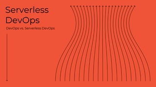 Serverless
DevOps
DevOps vs. Serverless DevOps
 