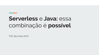 Serverless e Java: essa
combinação é possível
TDC São Paulo 2019
 