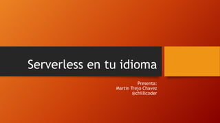 Serverless en tu idioma
Presenta:
Martin Trejo Chavez
@chillicoder
 