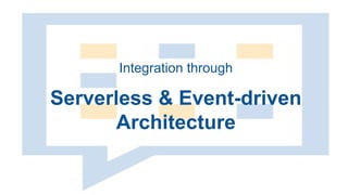 Serverless & Event-driven
Architecture
Integration through
 