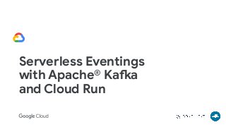 Serverless Eventings
with Apache® Kafka
and Cloud Run
 