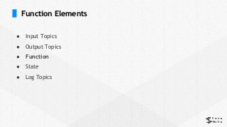 Function Elements
● Input Topics
● Output Topics
● Function
● State
● Log Topics
 