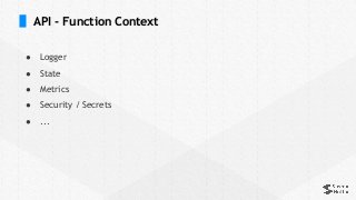 API - Function Context
● Logger
● State
● Metrics
● Security / Secrets
● ...
 