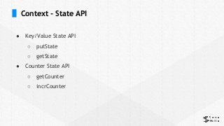 Context - State API
● Key/Value State API
○ putState
○ getState
● Counter State API
○ getCounter
○ incrCounter
 