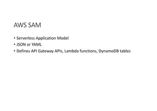 AWS	
  SAM
• Serverless Application	
  Model
• JSON	
  or	
  YAML
• Defines	
  API	
  Gateway	
  APIs,	
  Lambda	
  functions,	
  DynamoDB tables
 