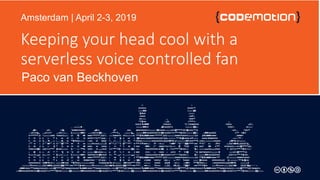 @DevPaco
Keeping your head cool with a
serverless voice controlled fan
Paco van Beckhoven
Amsterdam | April 2-3, 2019
 