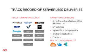 TRACK RECORD OF SERVERLESS DELIVERIES
16 CUSTOMERS SINCE 2016 VARIETY OF SOLUTIONS
▪ Serverless web applications (cloud
ba...