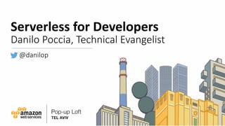 Serverless	for	Developers
Danilo	Poccia,	Technical	Evangelist
@danilop
 