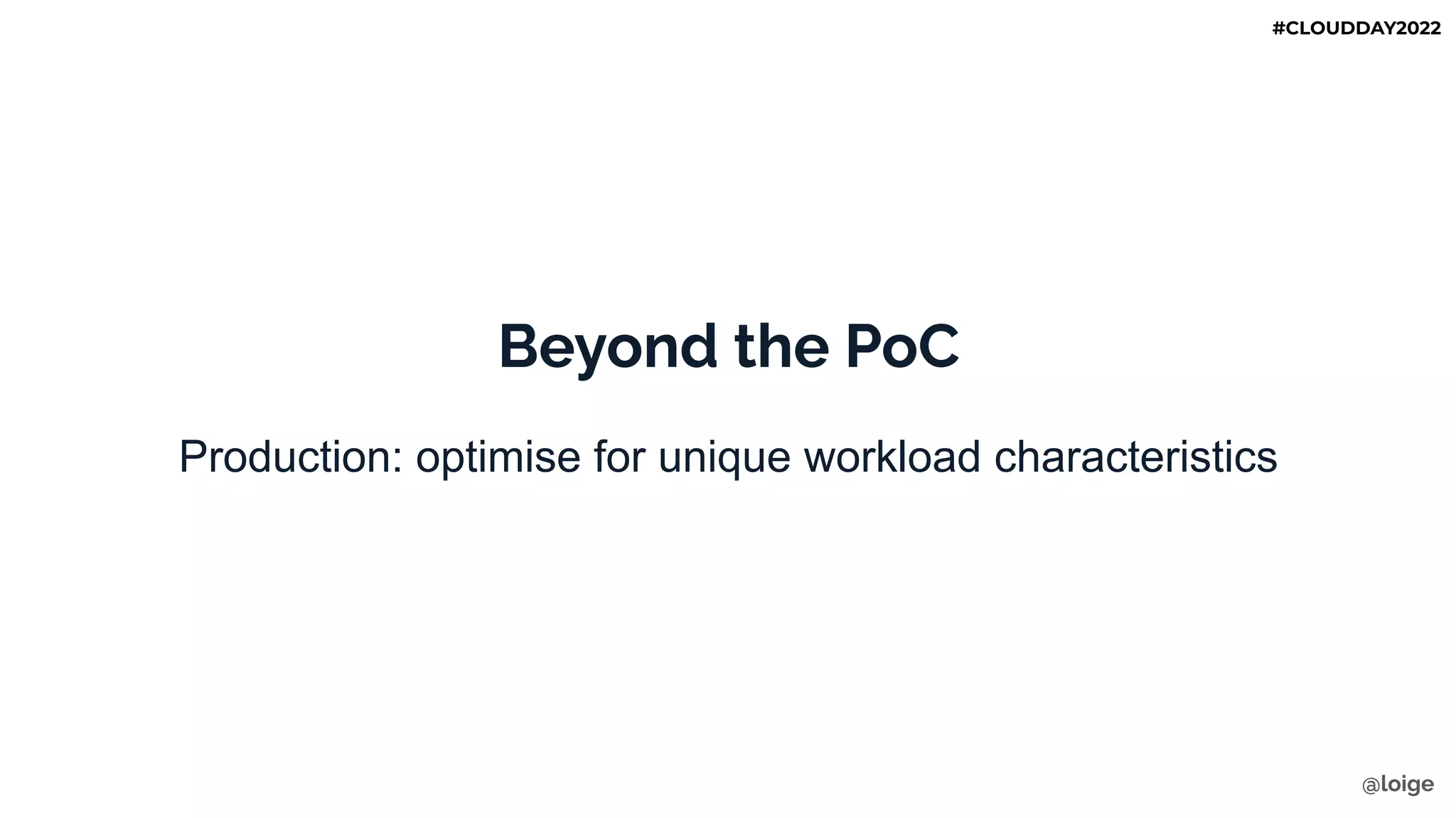 Beyond the PoC
Production: optimise for unique workload characteristics
@loige
#CLOUDDAY2022
 