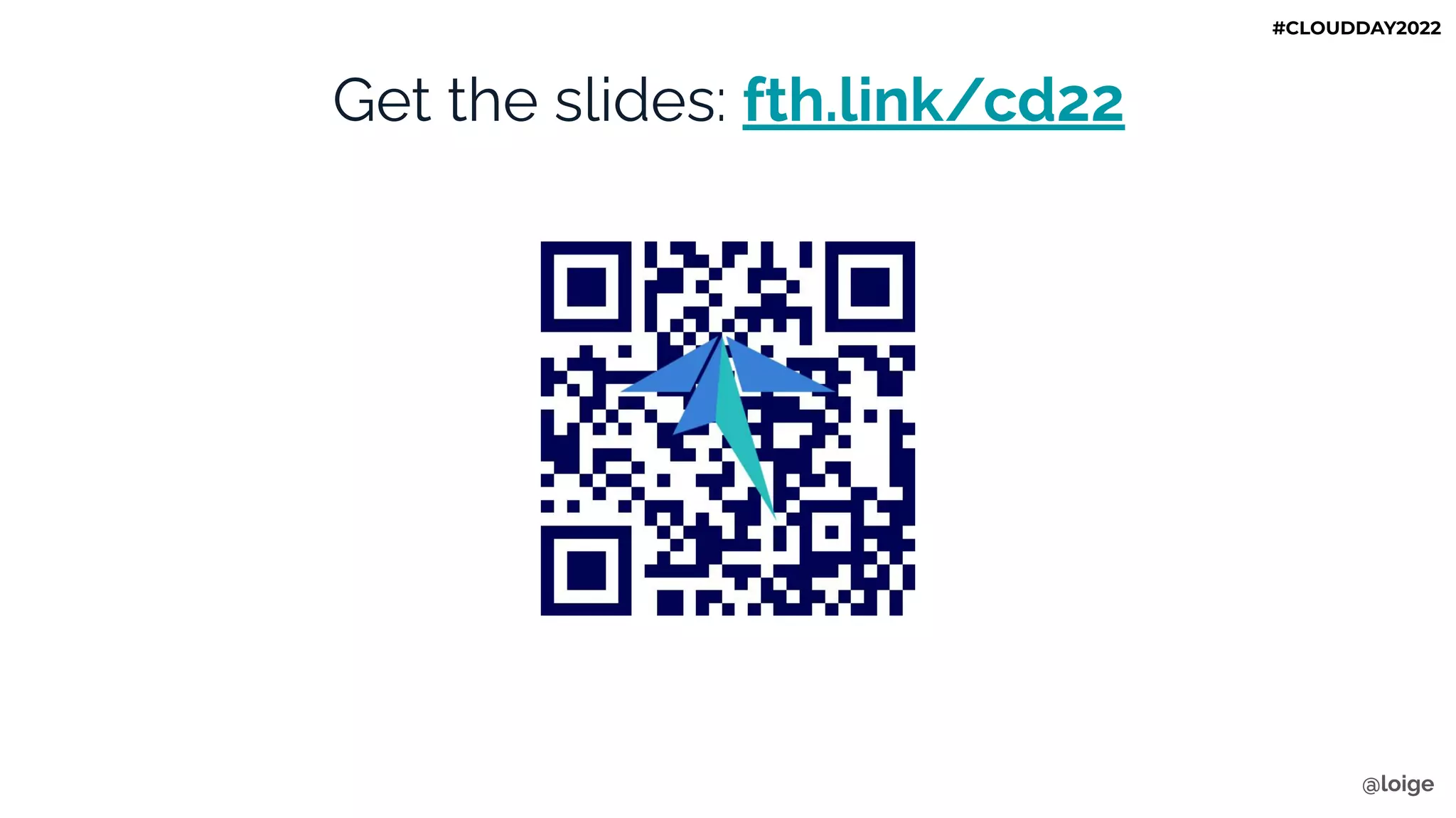 Get the slides: fth.link/cd22
@loige
#CLOUDDAY2022
 