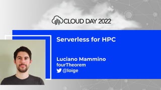 Serverless for HPC
Luciano Mammino
fourTheorem
@loige
 