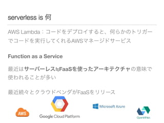 serverless is
AWS Lambda
AWS
Function as a Service
FaaS
FaaS
 