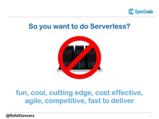 2
So you want to do Serverless?
fun, cool, cutting edge, cost effective,
agile, competitive, fast to deliver
@RafalGancarz
 