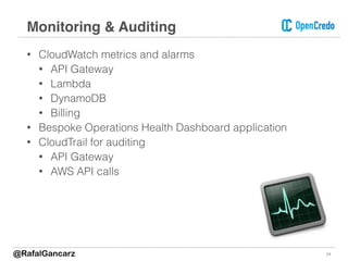 • CloudWatch metrics and alarms
• API Gateway
• Lambda
• DynamoDB
• Billing
• Bespoke Operations Health Dashboard application
• CloudTrail for auditing
• API Gateway
• AWS API calls
24
Monitoring & Auditing
@RafalGancarz
 