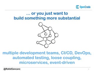 4
… or you just want to
build something more substantial
multiple development teams, CI/CD, DevOps,
automated testing, loose coupling,
microservices, event-driven
@RafalGancarz
 