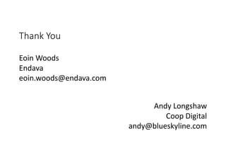 Eoin	Woods
Endava
eoin.woods@endava.com
Thank	You
Andy	Longshaw
Coop	Digital
andy@blueskyline.com
 