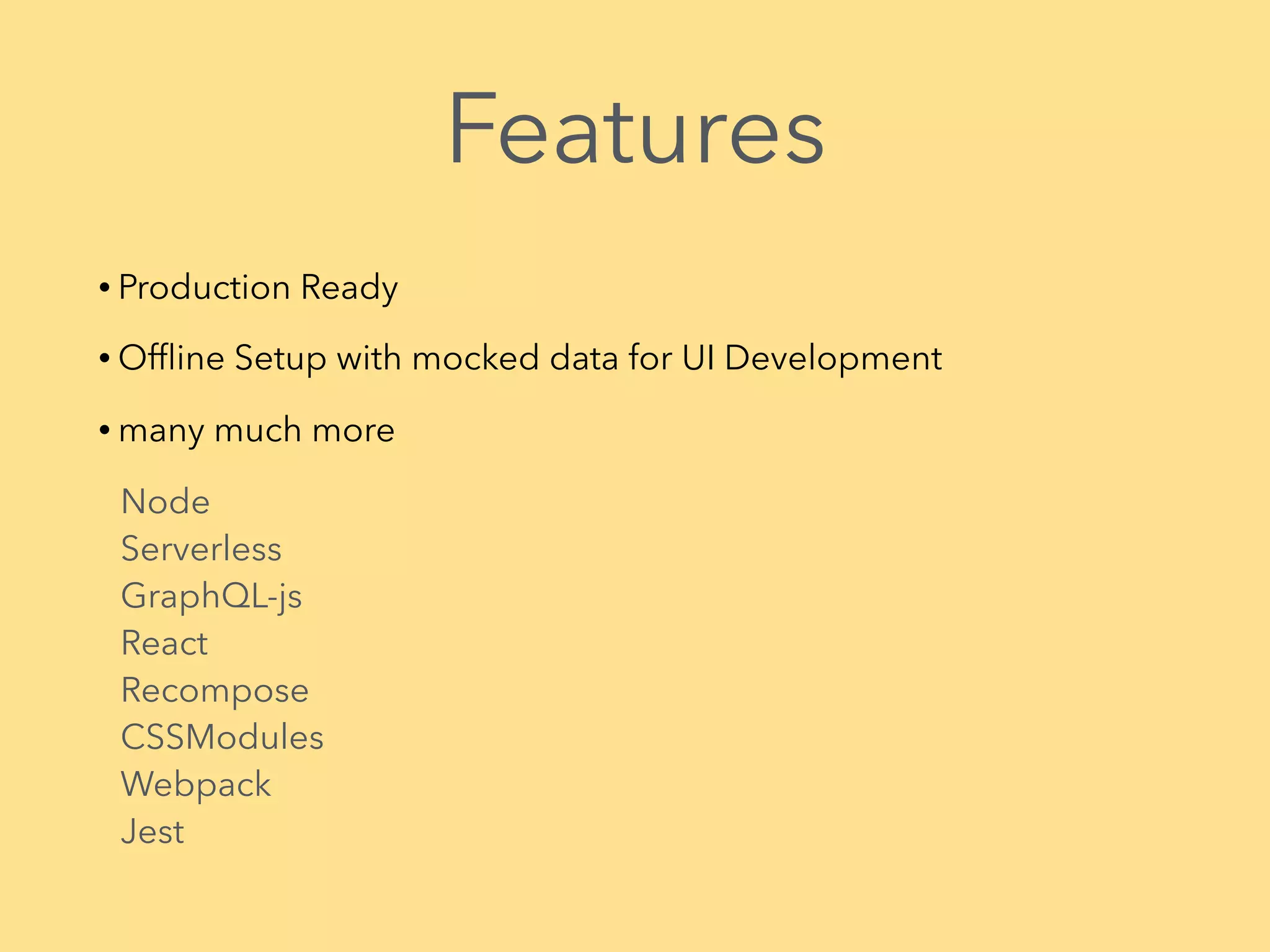 Features • Production Ready • Offline Setup with mocked data for UI Development • many much more Node
Serverless
GraphQL-js
React
Recompose
CSSModules
Webpack
Jest