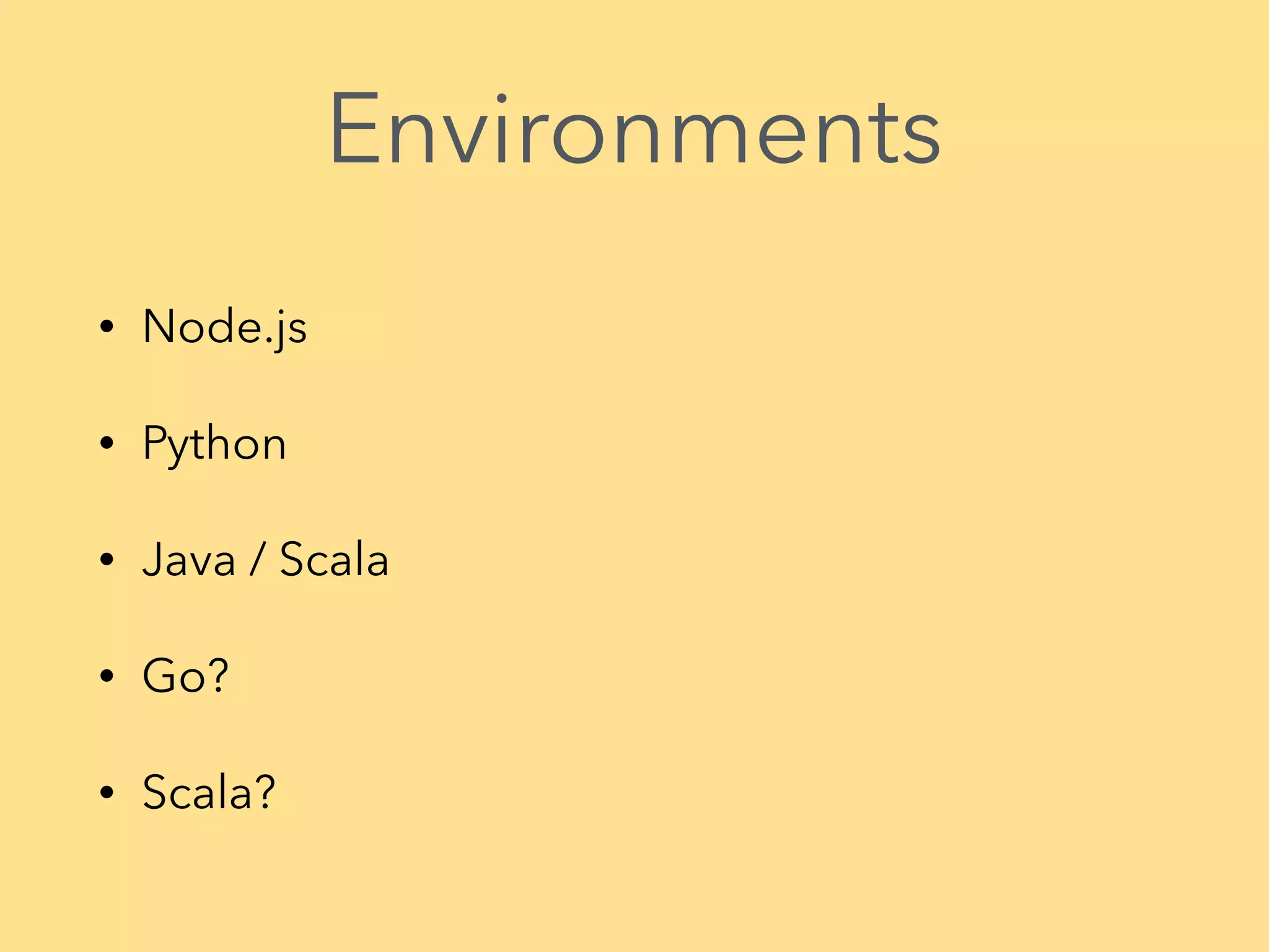 Environments • Node.js • Python • Java / Scala • Go? • Scala?