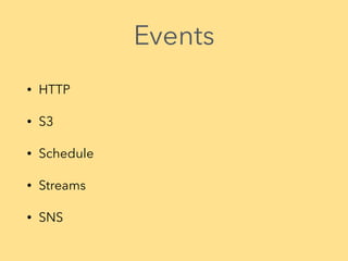 Events
• HTTP
• S3
• Schedule
• Streams
• SNS
 