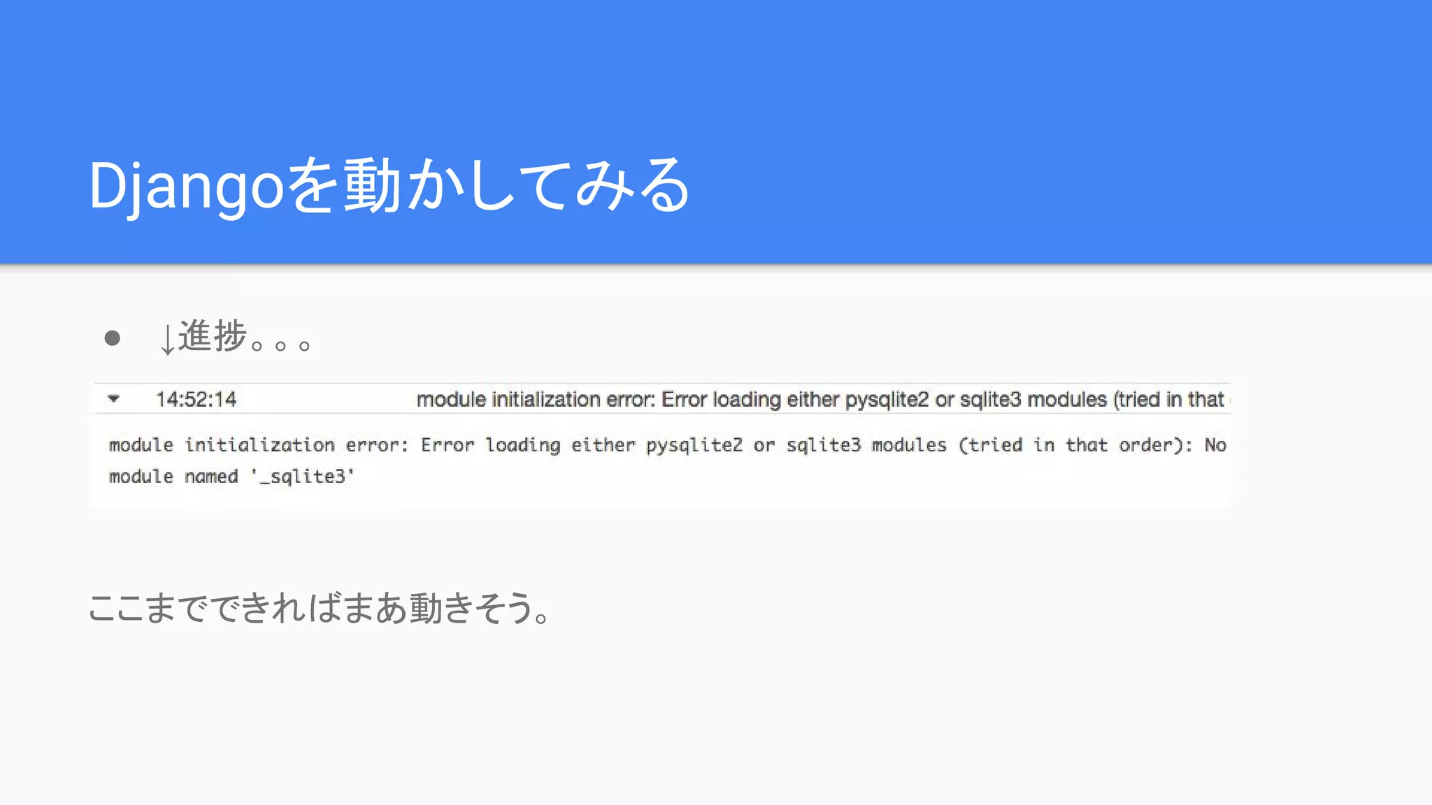 Djangoを動かしてみる
● ↓進捗。。。
ここまでできればまあ動きそう。
 