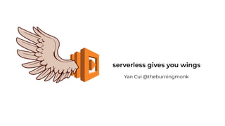 Yan Cui @theburningmonk
serverless gives you wings
 